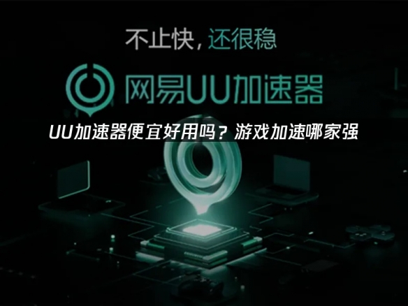什么加速器便宜好用：UU网络加速器深度解析与使用指南！