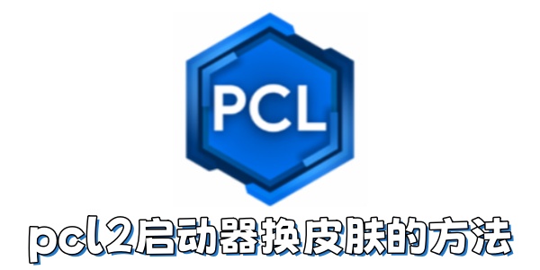 pcl2启动器怎么换皮肤？pcl2启动器换皮肤的方法